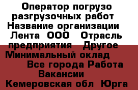 Оператор погрузо-разгрузочных работ › Название организации ­ Лента, ООО › Отрасль предприятия ­ Другое › Минимальный оклад ­ 29 000 - Все города Работа » Вакансии   . Кемеровская обл.,Юрга г.